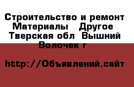 Строительство и ремонт Материалы - Другое. Тверская обл.,Вышний Волочек г.